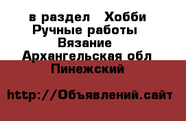  в раздел : Хобби. Ручные работы » Вязание . Архангельская обл.,Пинежский 